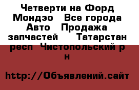 Четверти на Форд Мондэо - Все города Авто » Продажа запчастей   . Татарстан респ.,Чистопольский р-н